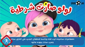 «مغامرات ساحرة» تردد قناة وناسة للأطفال الجديد على النايل سات وعرب سات بجودة عالية
